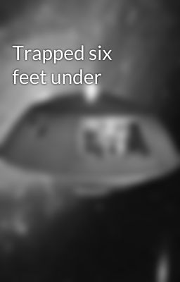 Trapped six feet under