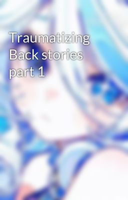 Traumatizing Back stories part 1