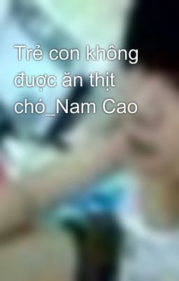 Trẻ con không đuợc ăn thịt chó_Nam Cao