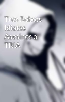 Tres Robots Idiotas Asesinos o TRIA