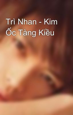 Trì Nhan - Kim Ốc Tàng Kiều