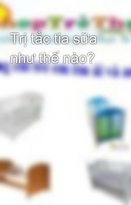 Trị tắc tia sữa như thế nào?