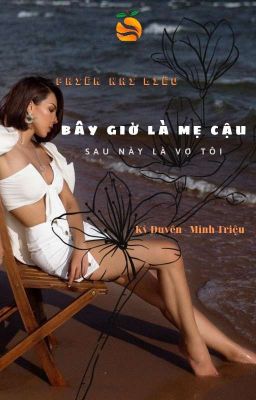 [ Triệu Duyên ] Bây Giờ Là Mẹ Cậu, Sau Này Là Vợ Tôi