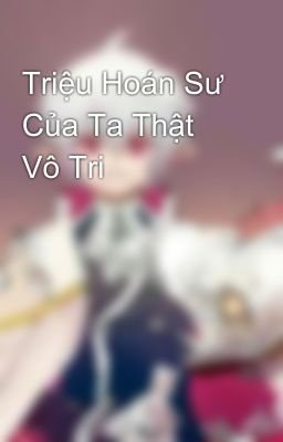 Triệu Hoán Sư Của Ta Thật Vô Tri