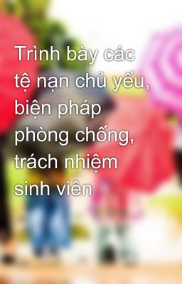 Trình bày các tệ nạn chủ yếu, biện pháp phòng chống, trách nhiệm sinh viên