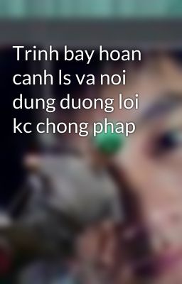 Trinh bay hoan canh ls va noi dung duong loi kc chong phap