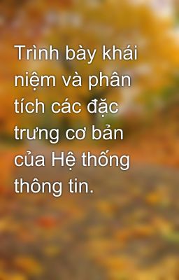 Trình bày khái niệm và phân tích các đặc trưng cơ bản của Hệ thống thông tin.