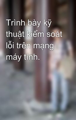 Trình bày kỹ thuật kiểm soát lỗi trên mạng máy tính.