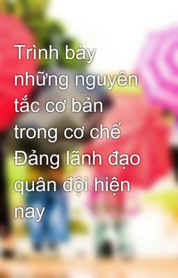 Trình bày những nguyên tắc cơ bản trong cơ chế Đảng lãnh đạo quân đội hiện nay