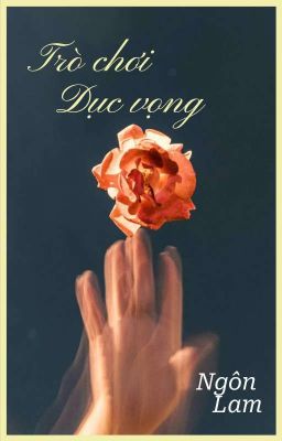 TRÒ CHƠI DỤC VỌNG [NGÔN - LAM]