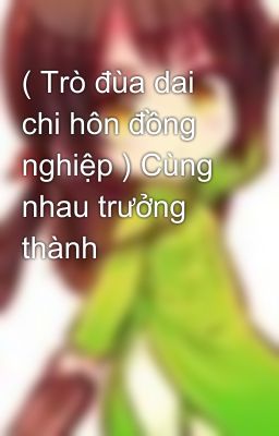 ( Trò đùa dai chi hôn đồng nghiệp ) Cùng nhau trưởng thành