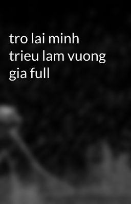 tro lai minh trieu lam vuong gia full