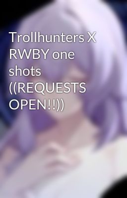 Trollhunters X RWBY one shots ((REQUESTS OPEN!!))