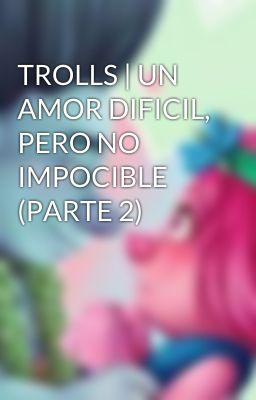 TROLLS | UN AMOR DIFICIL, PERO NO IMPOCIBLE (PARTE 2)