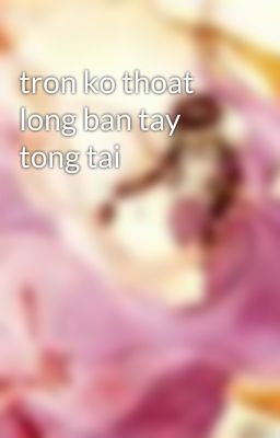 tron ko thoat long ban tay tong tai