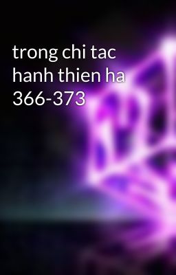 trong chi tac hanh thien ha 366-373