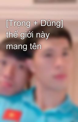 [Trọng + Dũng] thế giới này mang tên