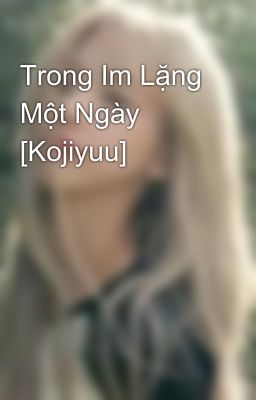 Trong Im Lặng Một Ngày [Kojiyuu]