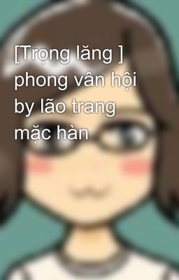 [Trọng lăng ] phong vân hội by lão trang mặc hàn