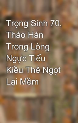 Trọng Sinh 70, Tháo Hán Trong Lòng Ngực Tiểu Kiều Thê Ngọt Lại Mềm