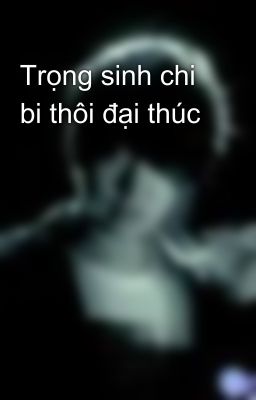 Trọng sinh chi bi thôi đại thúc