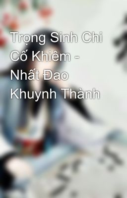 Trọng Sinh Chi Cố Khiêm - Nhất Đao Khuynh Thành