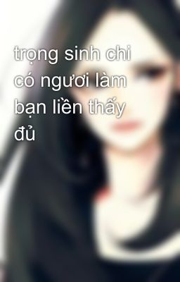 trọng sinh chi có ngươi làm bạn liền thấy đủ