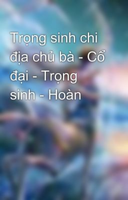 Trọng sinh chi địa chủ bà - Cổ đại - Trọng sinh - Hoàn