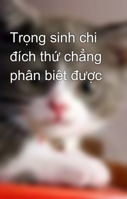 Trọng sinh chi đích thứ chẳng phân biệt được