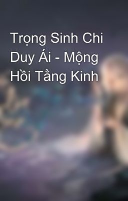 Trọng Sinh Chi Duy Ái - Mộng Hồi Tằng Kinh