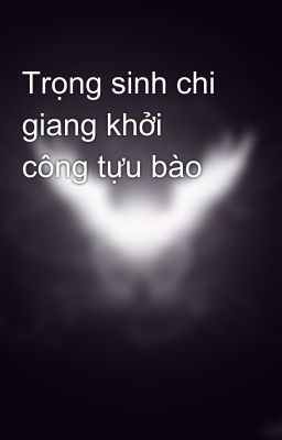 Trọng sinh chi giang khởi công tựu bào