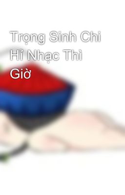 Trọng Sinh Chi Hỉ Nhạc Thì Giờ