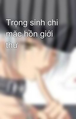 Trọng sinh chi mặc hồn giới thư