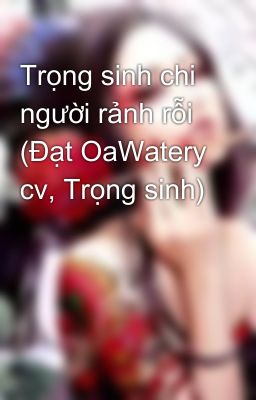 Trọng sinh chi người rảnh rỗi (Đạt OaWatery cv, Trọng sinh)