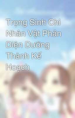 Trọng Sinh Chi Nhân Vật Phản Diện Dưỡng Thành Kế Hoạch