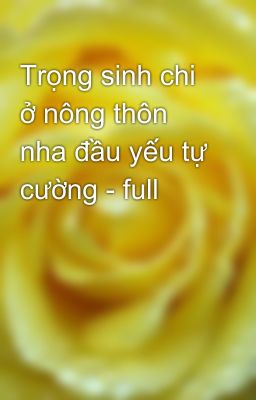 Trọng sinh chi ở nông thôn nha đầu yếu tự cường - full