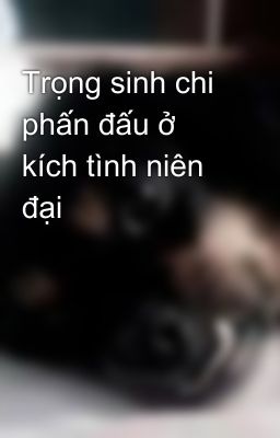 Trọng sinh chi phấn đấu ở kích tình niên đại