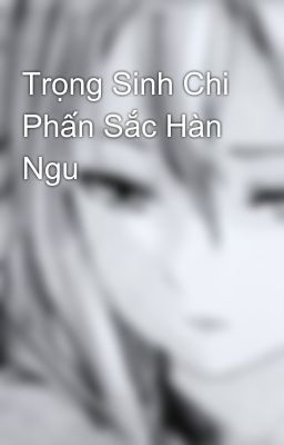 Trọng Sinh Chi Phấn Sắc Hàn Ngu