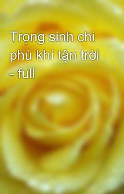 Trọng sinh chi phù khí tận trời - full