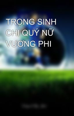 TRỌNG SINH CHI QUÝ NỮ VƯƠNG PHI