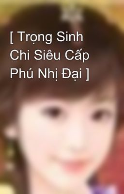 [ Trọng Sinh Chi Siêu Cấp Phú Nhị Đại ]