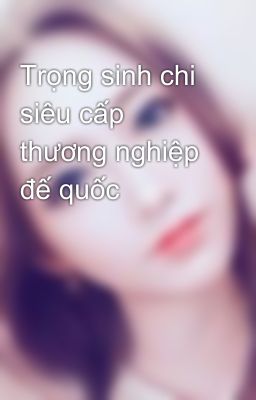 Trọng sinh chi siêu cấp thương nghiệp đế quốc