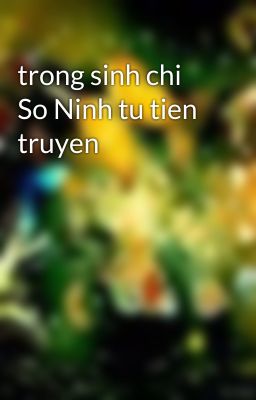 trong sinh chi So Ninh tu tien truyen