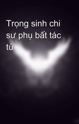 Trọng sinh chi sư phụ bất tác tử