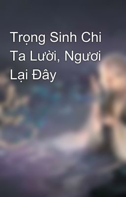 Trọng Sinh Chi Ta Lười, Ngươi Lại Đây