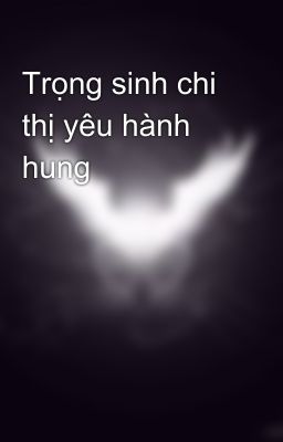 Trọng sinh chi thị yêu hành hung