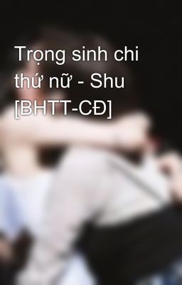 Trọng sinh chi thứ nữ - Shu [BHTT-CĐ]