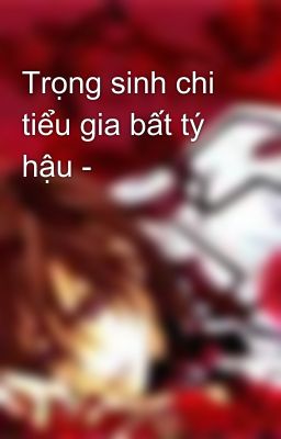 Trọng sinh chi tiểu gia bất tý hậu -