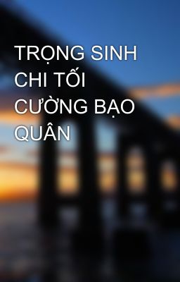 TRỌNG SINH CHI TỐI CƯỜNG BẠO QUÂN