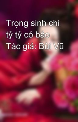 Trọng sinh chi tỷ tỷ có bảo  Tác giả: Bùi Vũ